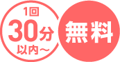 1回30分以内～ 無料