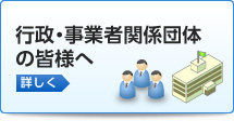 行政・事業者関係団体の皆様へ