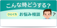 こんな時どうする？ ひとくちお悩み相談