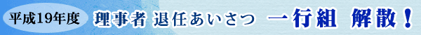 平成19年度 理事者 退任あいさつ 一行組 解散!