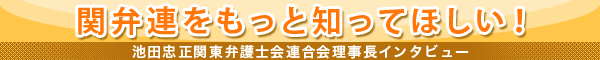 関弁連をもっと知ってほしい! 池田忠正関東弁護士会連合会理事長インタビュー